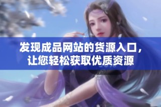 发现成品网站的货源入口，让您轻松获取优质资源