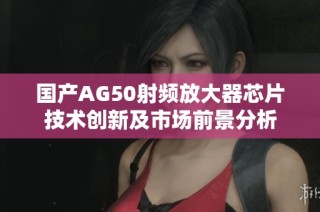 国产AG50射频放大器芯片技术创新及市场前景分析