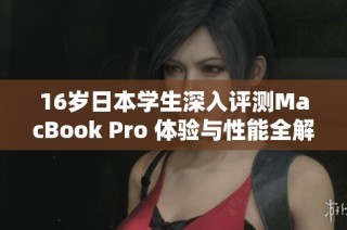 16岁日本学生深入评测MacBook Pro 体验与性能全解析