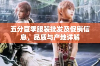 五分夏季服装批发及促销信息，品质与产地详解