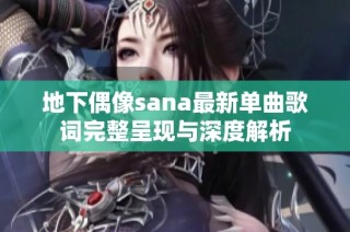地下偶像sana最新单曲歌词完整呈现与深度解析