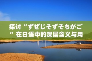 探讨“ずぜじそずそちがご”在日语中的深层含义与用法