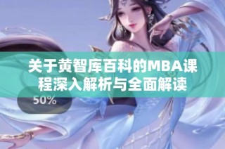 关于黄智库百科的MBA课程深入解析与全面解读