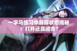 一字马练习中唇瓣状态揭秘：打开还是闭合？