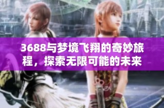 3688与梦境飞翔的奇妙旅程，探索无限可能的未来