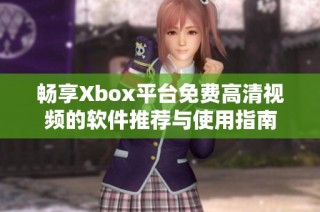 畅享Xbox平台免费高清视频的软件推荐与使用指南