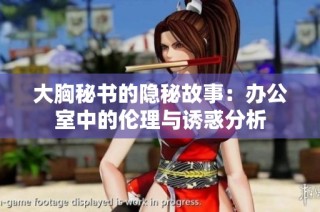 大胸秘书的隐秘故事：办公室中的伦理与诱惑分析