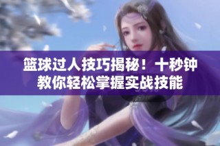 篮球过人技巧揭秘！十秒钟教你轻松掌握实战技能