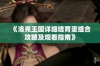《洛克王国详细培育蛋组合攻略及观看指南》