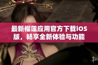最新榴莲应用官方下载iOS版，畅享全新体验与功能