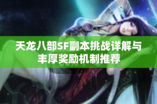 天龙八部SF副本挑战详解与丰厚奖励机制推荐