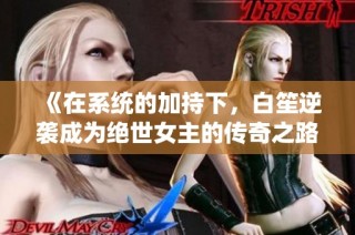 《在系统的加持下，白笙逆袭成为绝世女主的传奇之路》