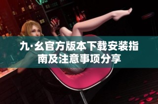 九·幺官方版本下载安装指南及注意事项分享