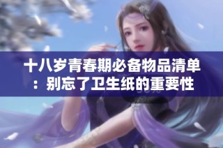 十八岁青春期必备物品清单：别忘了卫生纸的重要性