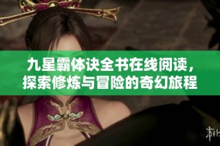 九星霸体诀全书在线阅读，探索修炼与冒险的奇幻旅程