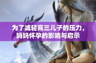 为了减轻高三儿子的压力，妈妈怀孕的影响与启示