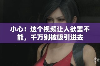 小心！这个视频让人欲罢不能，千万别被吸引进去