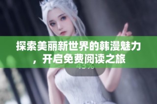 探索美丽新世界的韩漫魅力，开启免费阅读之旅