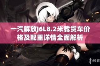 一汽解放J6L8.2米载货车价格及配重详情全面解析
