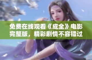 免费在线观看《成全》电影完整版，精彩剧情不容错过