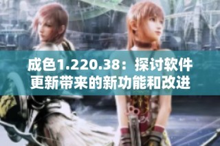 成色1.220.38：探讨软件更新带来的新功能和改进