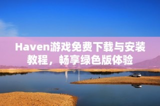 Haven游戏免费下载与安装教程，畅享绿色版体验