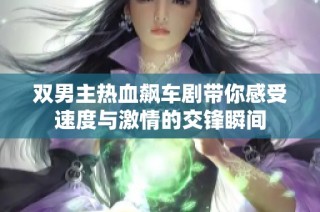 双男主热血飙车剧带你感受速度与激情的交锋瞬间