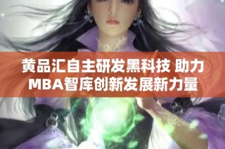 黄品汇自主研发黑科技 助力MBA智库创新发展新力量