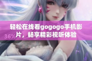 轻松在线看gogogo手机影片，畅享精彩视听体验