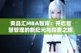 黄品汇MBA智库：开启智慧管理的新纪元与探索之旅