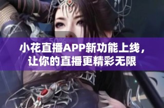 小花直播APP新功能上线，让你的直播更精彩无限