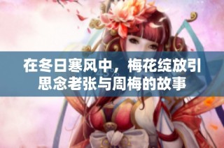 在冬日寒风中，梅花绽放引思念老张与周梅的故事