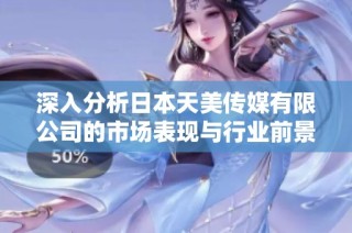 深入分析日本天美传媒有限公司的市场表现与行业前景