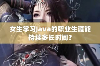 女生学习Java的职业生涯能持续多长时间？