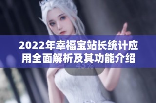 2022年幸福宝站长统计应用全面解析及其功能介绍