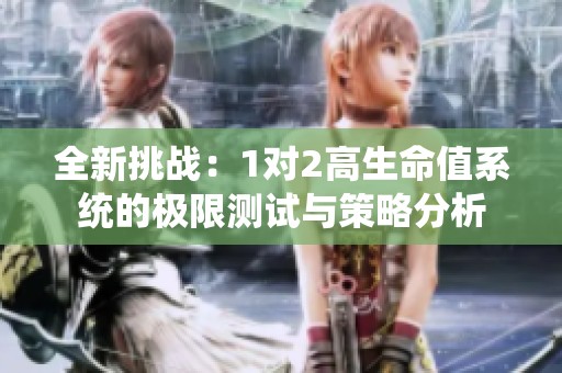 全新挑战：1对2高生命值系统的极限测试与策略分析