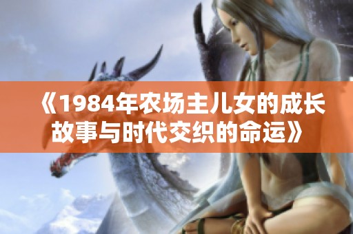 《1984年农场主儿女的成长故事与时代交织的命运》