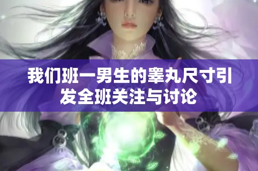 我们班一男生的睾丸尺寸引发全班关注与讨论