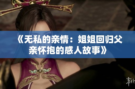 《无私的亲情：姐姐回归父亲怀抱的感人故事》