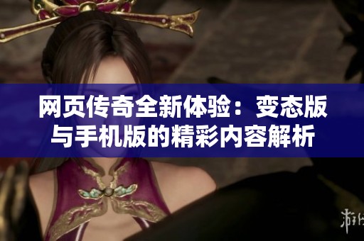网页传奇全新体验：变态版与手机版的精彩内容解析