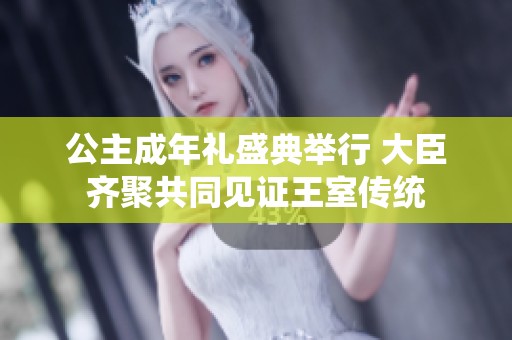 公主成年礼盛典举行 大臣齐聚共同见证王室传统