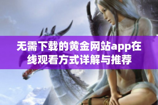 无需下载的黄金网站app在线观看方式详解与推荐