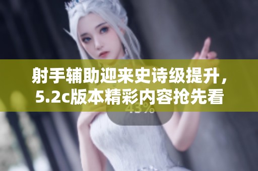 射手辅助迎来史诗级提升，5.2c版本精彩内容抢先看