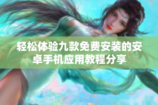 轻松体验九款免费安装的安卓手机应用教程分享
