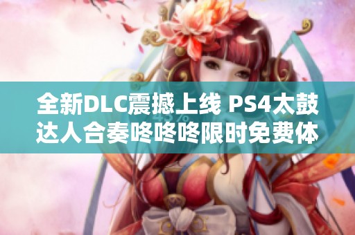 全新DLC震撼上线 PS4太鼓达人合奏咚咚咚限时免费体验