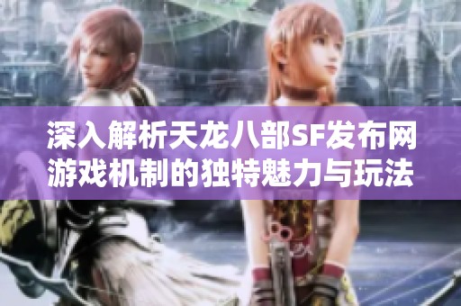 深入解析天龙八部SF发布网游戏机制的独特魅力与玩法探秘