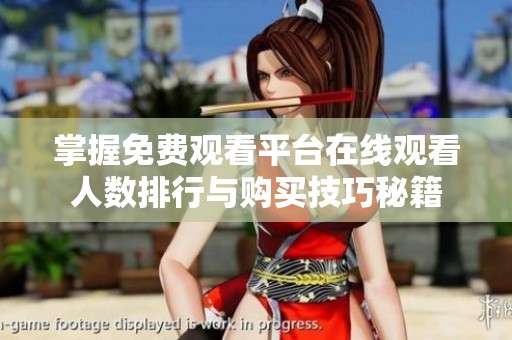 掌握免费观看平台在线观看人数排行与购买技巧秘籍