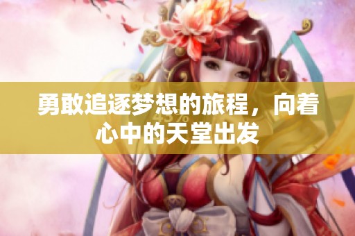 勇敢追逐梦想的旅程，向着心中的天堂出发