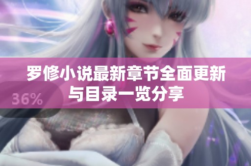 罗修小说最新章节全面更新与目录一览分享