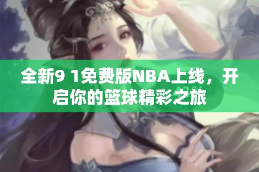 全新9 1免费版NBA上线，开启你的篮球精彩之旅